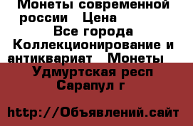 Монеты современной россии › Цена ­ 1 000 - Все города Коллекционирование и антиквариат » Монеты   . Удмуртская респ.,Сарапул г.